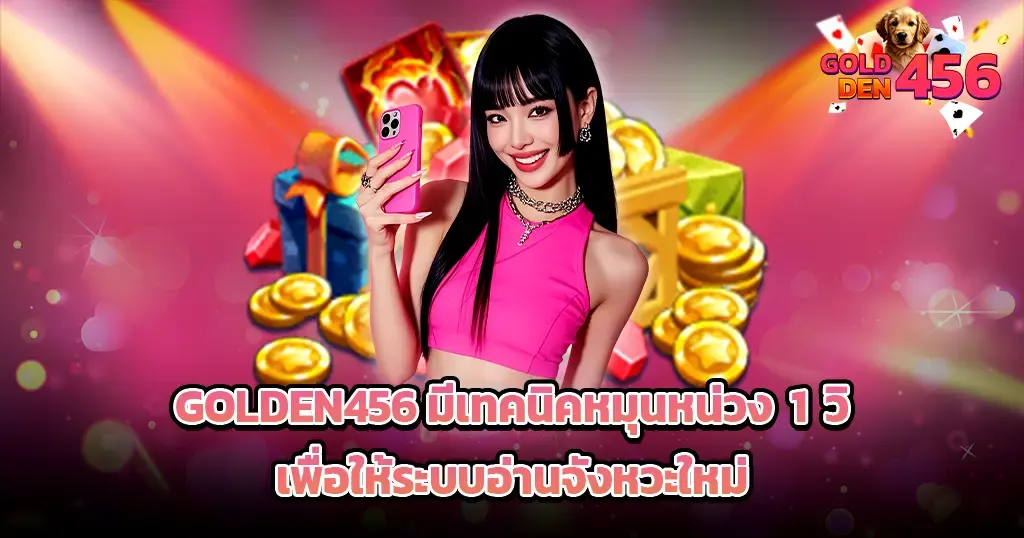 GOLDEN456 มีเทคนิคหมุนหน่วง 1 วิ เพื่อให้ระบบอ่านจังหวะใหม่